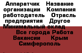 Аппаратчик › Название организации ­ Компания-работодатель › Отрасль предприятия ­ Другое › Минимальный оклад ­ 23 000 - Все города Работа » Вакансии   . Крым,Симферополь